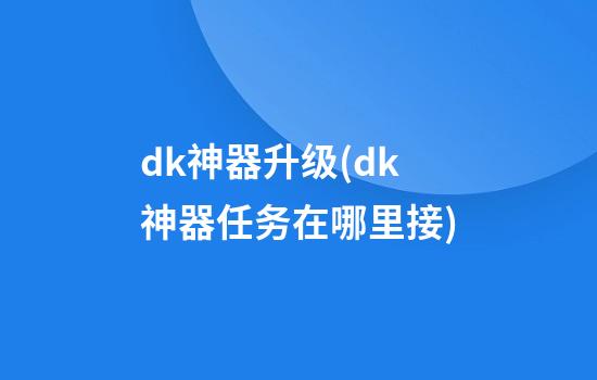 dk神器升级(dk神器任务在哪里接)