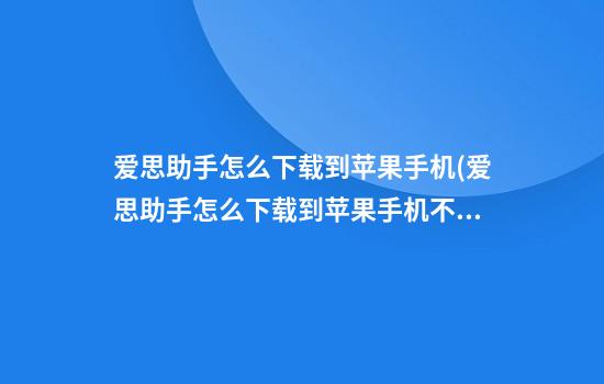 爱思助手怎么下载到苹果手机(爱思助手怎么下载到苹果手机不用电脑)