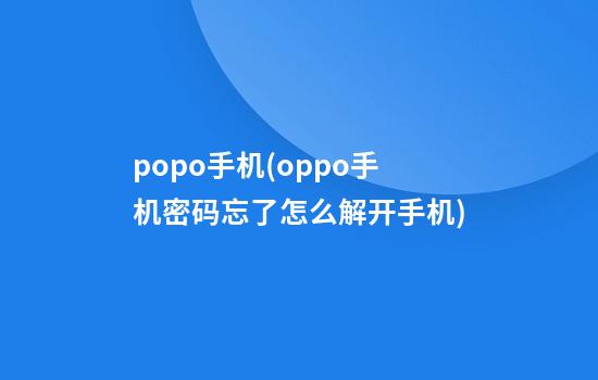 popo手机(oppo手机密码忘了怎么解开手机)