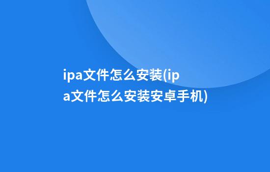 ipa文件怎么安装(ipa文件怎么安装安卓手机)