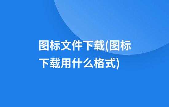 图标文件下载(图标下载用什么格式)