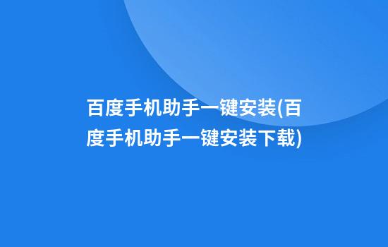 百度手机助手一键安装(百度手机助手一键安装下载)