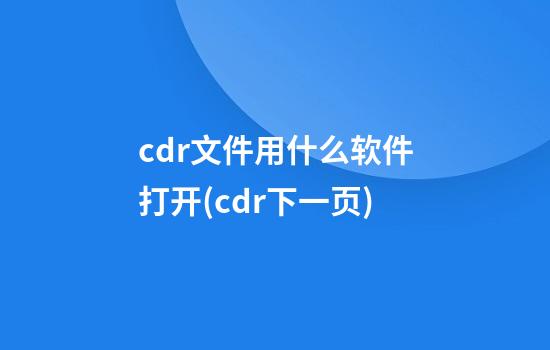 cdr文件用什么软件打开(cdr下一页)