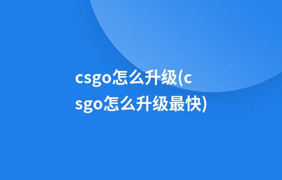 csgo怎么升级(csgo怎么升级最快)