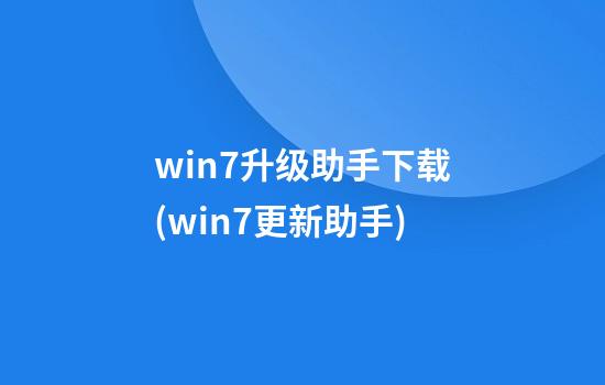 win7升级助手下载(win7更新助手)