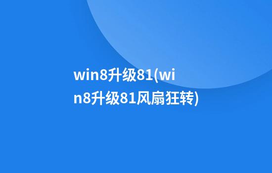 win8升级8.1(win8升级8.1风扇狂转)