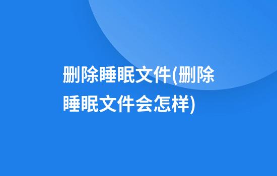 删除睡眠文件(删除睡眠文件会怎样)