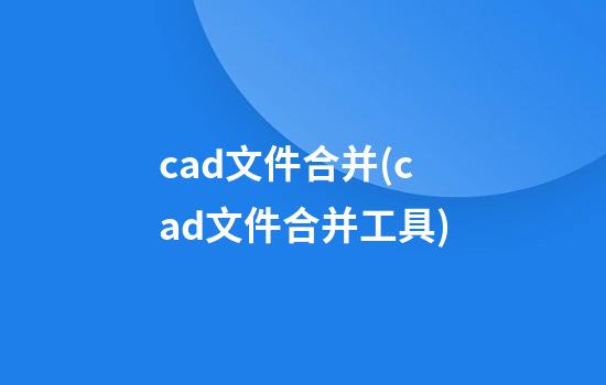 cad文件合并(cad文件合并工具)