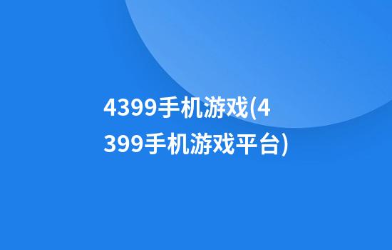 4399手机游戏(4399手机游戏平台)