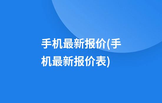 手机最新报价(手机最新报价表)