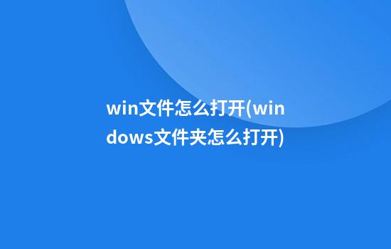 win文件怎么打开(windows文件夹怎么打开)