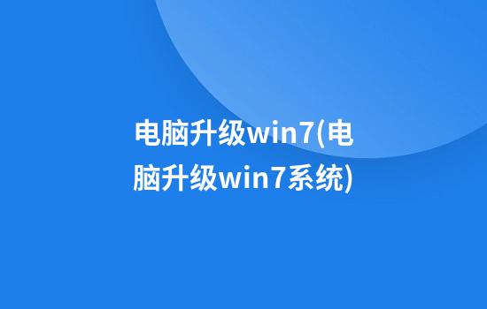 电脑升级win7(电脑升级win7系统)