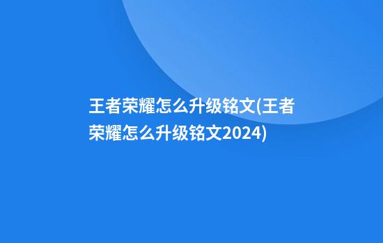 王者荣耀怎么升级铭文(王者荣耀怎么升级铭文2024)