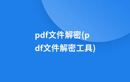 pdf文件解密(pdf文件解密工具)