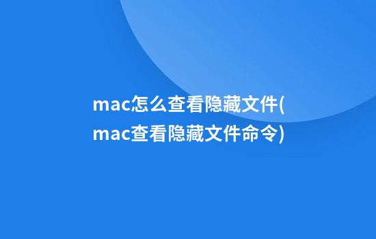 mac怎么查看隐藏文件(mac查看隐藏文件命令)