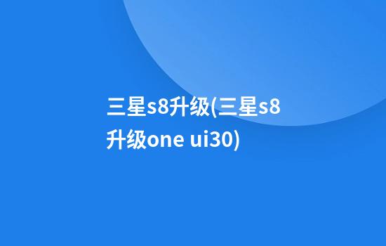 三星s8升级(三星s8升级one ui3.0)