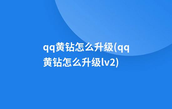 qq黄钻怎么升级(qq黄钻怎么升级lv2)