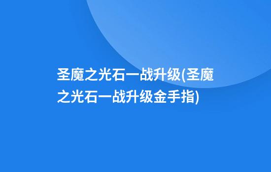 圣魔之光石一战升级(圣魔之光石一战升级金手指)