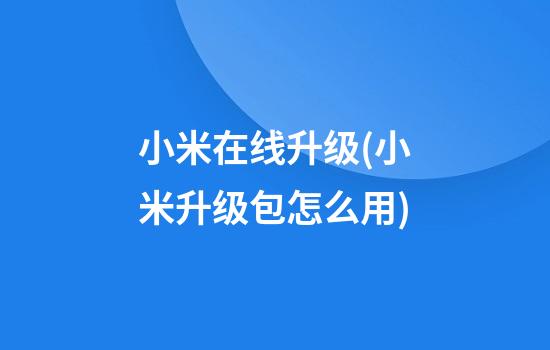 小米在线升级(小米升级包怎么用)