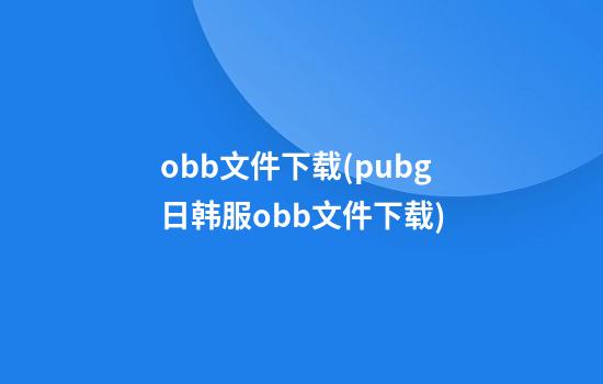 obb文件下载(pubg日韩服obb文件下载)