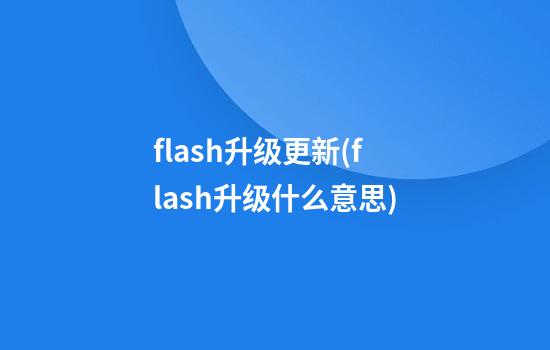 flash升级更新(flash升级什么意思)