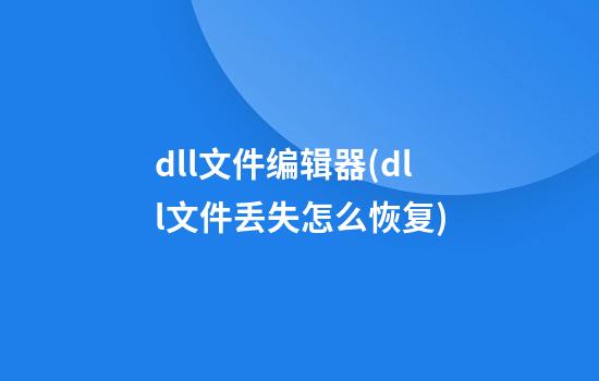 dll文件编辑器(dll文件丢失怎么恢复)