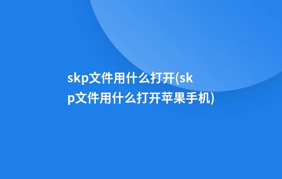 skp文件用什么打开(skp文件用什么打开苹果手机)