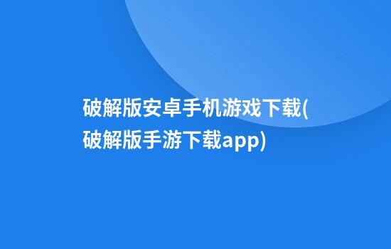 破解版安卓手机游戏下载(破解版手游下载app)