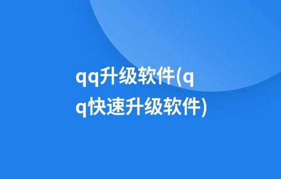 qq升级软件(qq快速升级软件)