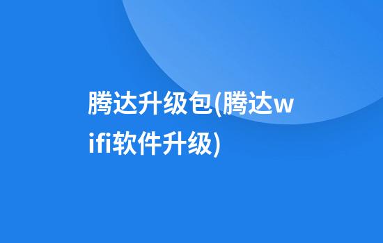 腾达升级包(腾达wifi软件升级)