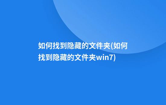 如何找到隐藏的文件夹(如何找到隐藏的文件夹win7)