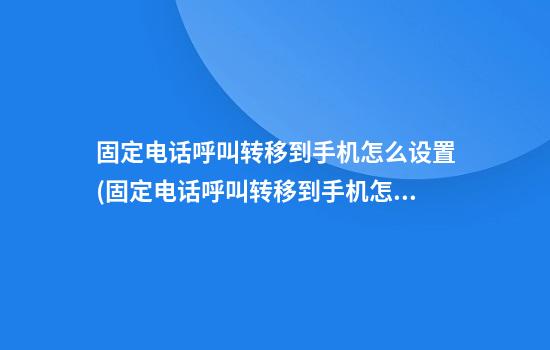 固定电话呼叫转移到手机怎么设置(固定电话呼叫转移到手机怎么设置相同的铃声)