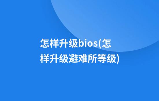 怎样升级bios(怎样升级避难所等级)