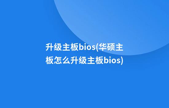 升级主板bios(华硕主板怎么升级主板bios)