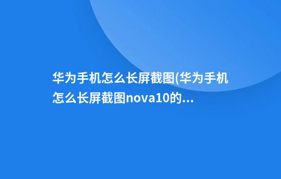 华为手机怎么长屏截图(华为手机怎么长屏截图nova10的)