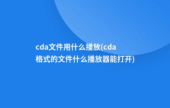 cda文件用什么播放(cda格式的文件什么播放器能打开)