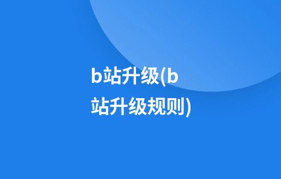 b站升级(b站升级规则)