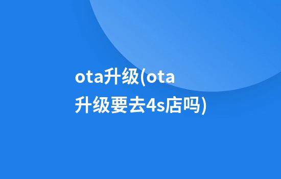 ota升级(ota升级要去4s店吗)