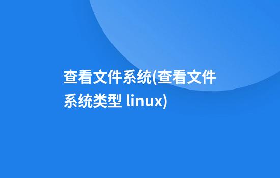 查看文件系统(查看文件系统类型 linux)