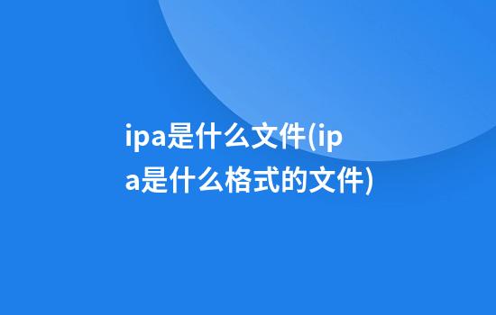 ipa是什么文件(ipa是什么格式的文件)