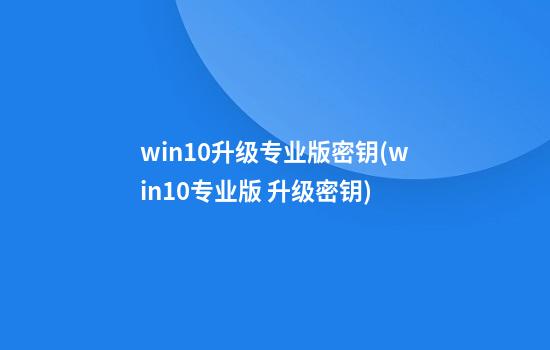 win10升级专业版密钥(win10专业版 升级密钥)