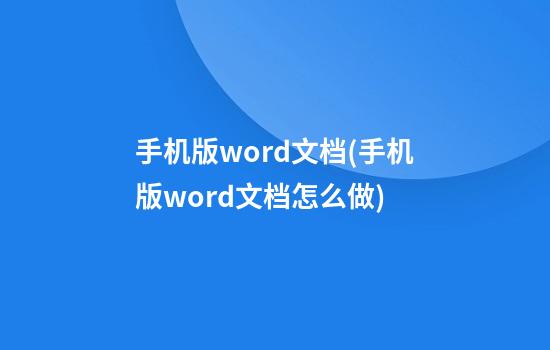 手机版word文档(手机版word文档怎么做)