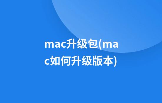 mac升级包(mac如何升级版本)