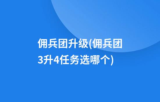 佣兵团升级(佣兵团3升4任务选哪个)