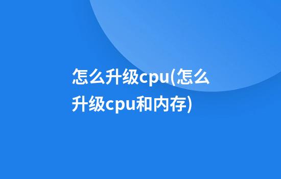 怎么升级cpu(怎么升级cpu和内存)