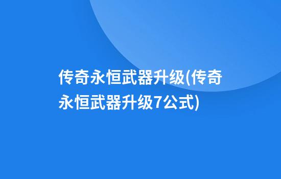 传奇永恒武器升级(传奇永恒武器升级7公式)