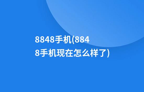 8848手机(8848手机现在怎么样了)