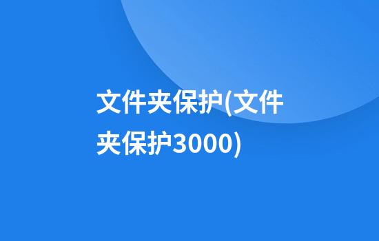 文件夹保护(文件夹保护3000)