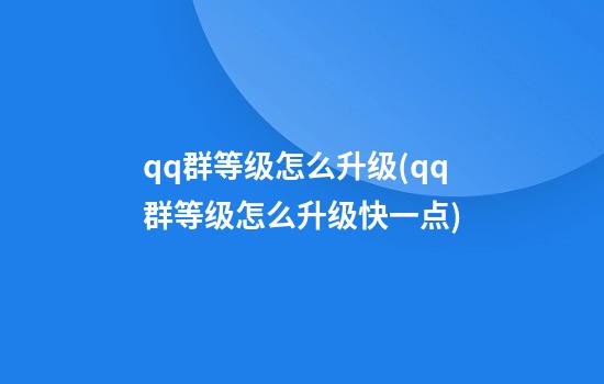 qq群等级怎么升级(qq群等级怎么升级快一点)