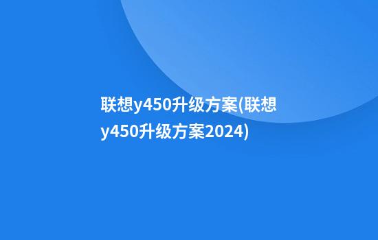 联想y450升级方案(联想y450升级方案2024)